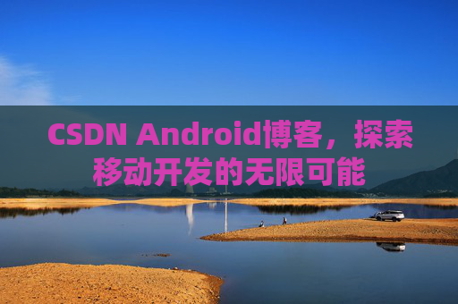 CSDN Android博客，探索移动开发的无限可能